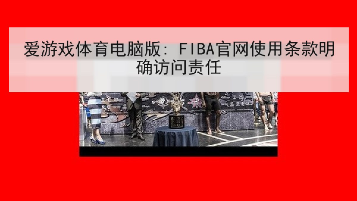 爱游戏体育电脑版: FIBA官网使用条款明确访问责任
